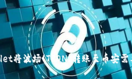 如何在TPWallet将波场(TRON)转账至币安需要TRX费用吗？