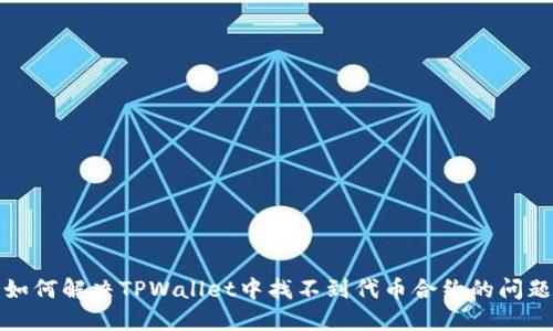 如何解决TPWallet中找不到代币合约的问题